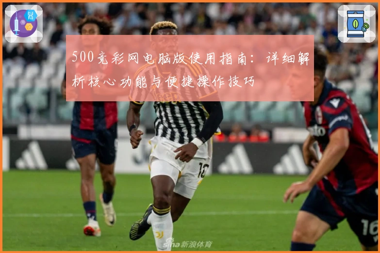 500竞彩网电脑版使用指南：详细解析核心功能与便捷操作技巧