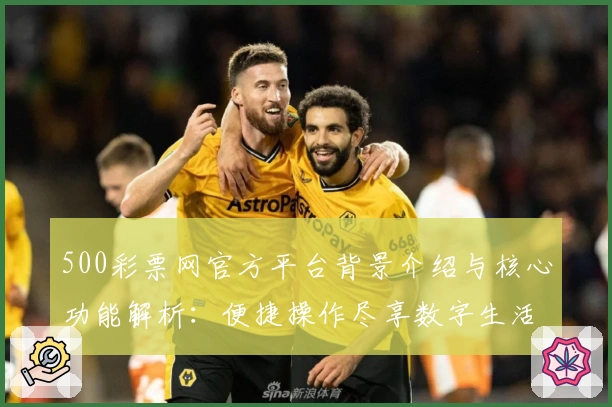 500彩票网官方平台背景介绍与核心功能解析：便捷操作尽享数字生活新体验