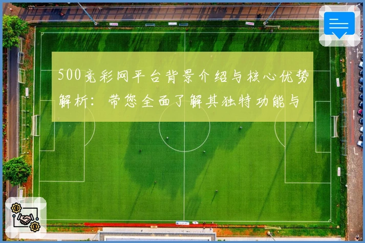 500竞彩网平台背景介绍与核心优势解析：带您全面了解其独特功能与用户体验