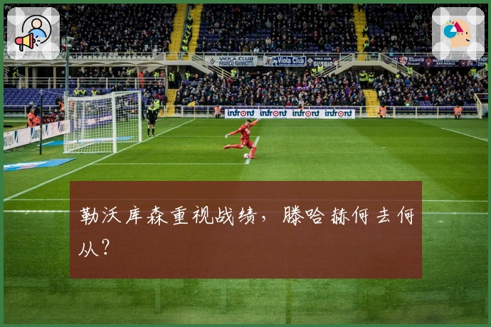 勒沃库森重视战绩，滕哈赫何去何从？