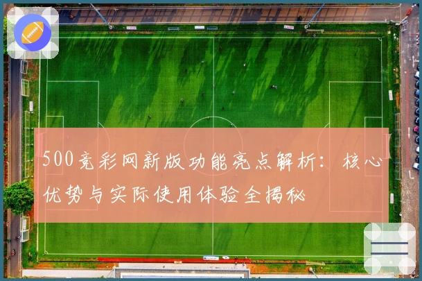 500竞彩网新版功能亮点解析：核心优势与实际使用体验全揭秘