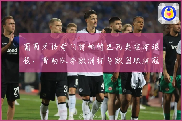 葡萄牙传奇门将帕特里西奥宣布退役，曾助队夺欧洲杯与欧国联桂冠