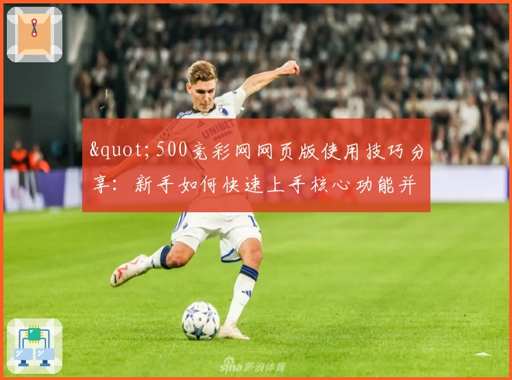 "500竞彩网网页版使用技巧分享：新手如何快速上手核心功能并提升体验"