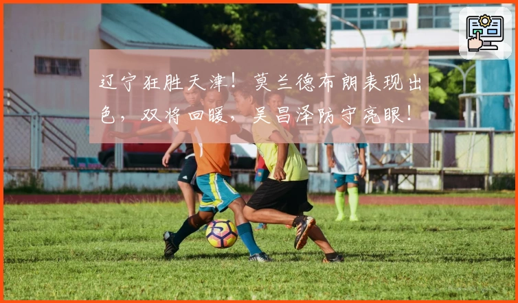 辽宁狂胜天津！莫兰德布朗表现出色，双将回暖，吴昌泽防守亮眼！