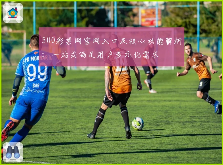 500彩票网官网入口及核心功能解析:一站式满足用户多元化需求