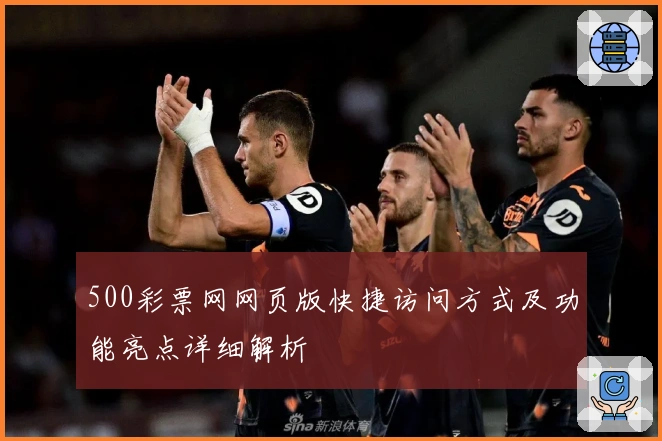 500彩票网网页版快捷访问方式及功能亮点详细解析
