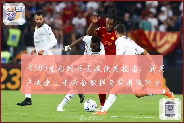 《500竞彩网网页版使用指南:新用户快速上手必备教程与实用技巧分享》