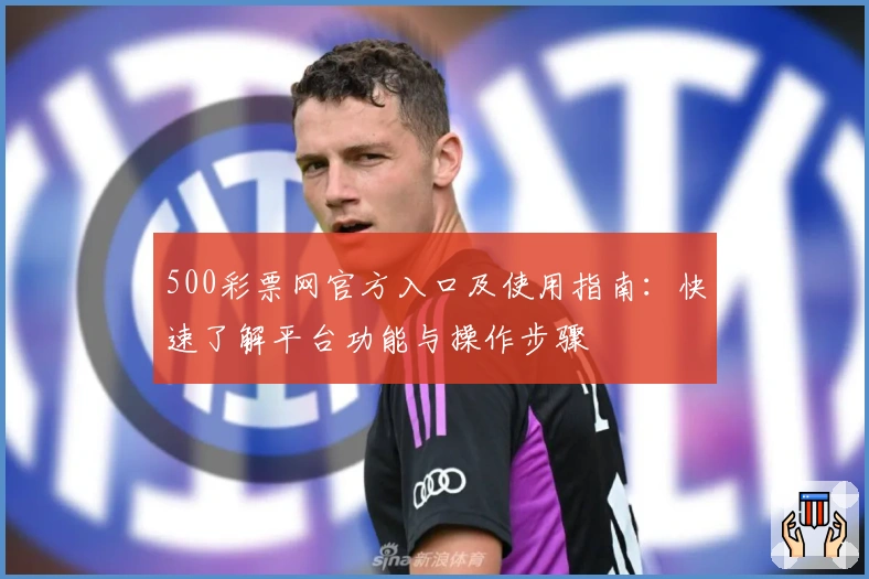 500彩票网官方入口及使用指南：快速了解平台功能与操作步骤