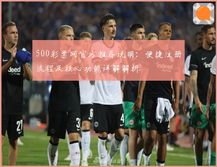500彩票网官方推荐说明：便捷注册流程及核心功能详解解析