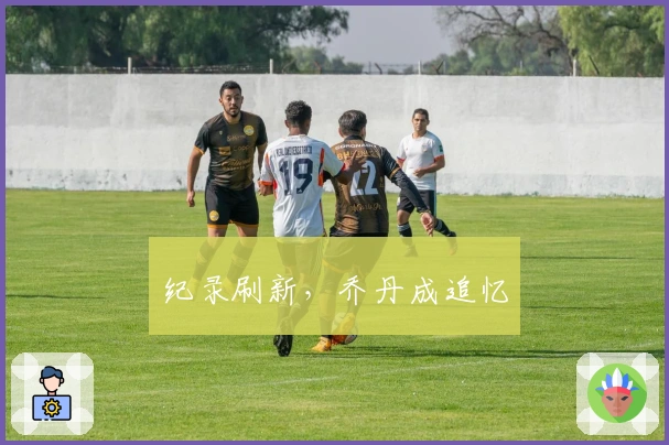 纪录刷新，乔丹成追忆