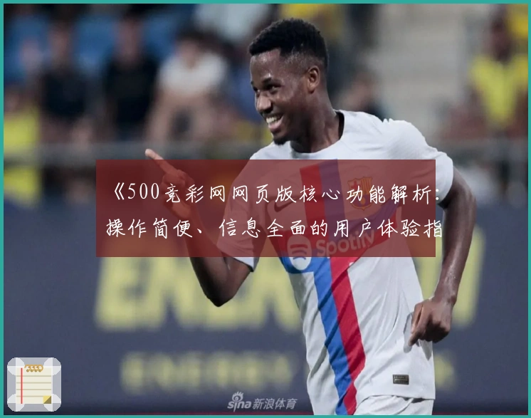 《500竞彩网网页版核心功能解析：操作简便、信息全面的用户体验指南》