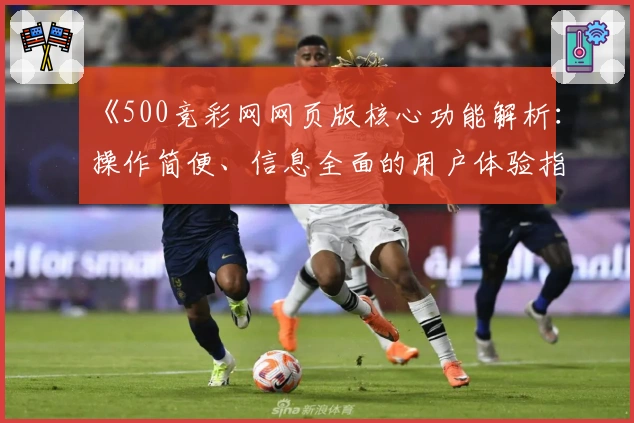 《500竞彩网网页版核心功能解析:操作简便、信息全面的用户体验指南》