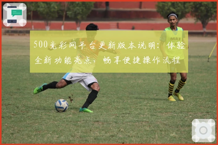 500竞彩网平台更新版本说明:体验全新功能亮点,畅享便捷操作流程