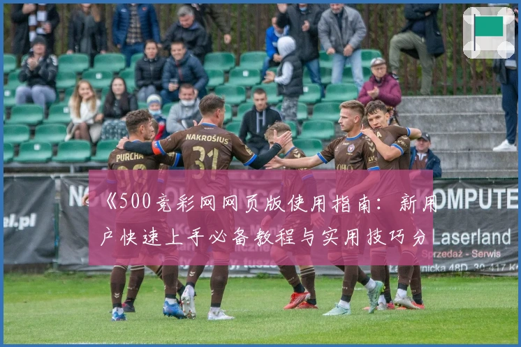 《500竞彩网网页版使用指南：新用户快速上手必备教程与实用技巧分享》