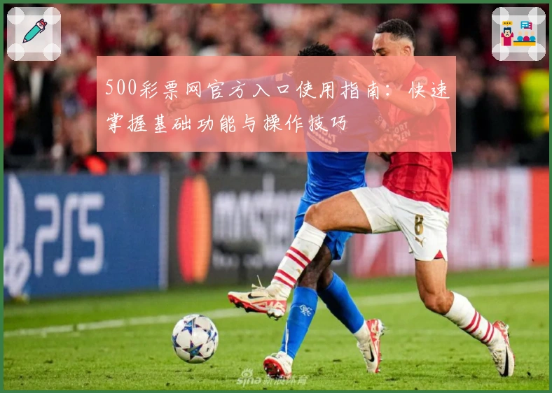 500彩票网官方入口使用指南：快速掌握基础功能与操作技巧