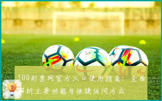 500彩票网官方入口使用指南：全面解析主要功能与快捷访问方式