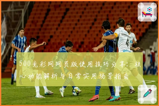 500竞彩网网页版使用技巧分享:核心功能解析与日常实用场景指南