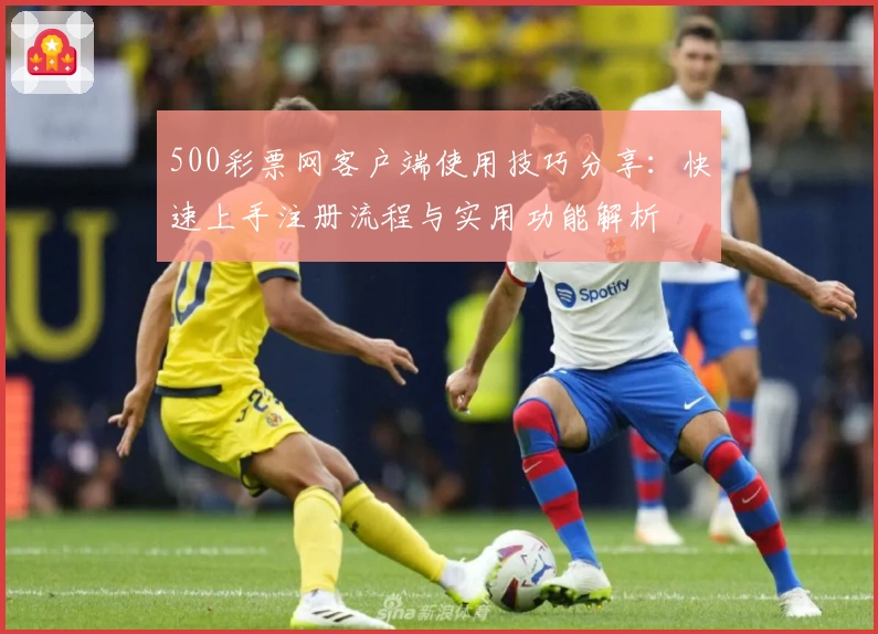 500彩票网客户端使用技巧分享：快速上手注册流程与实用功能解析