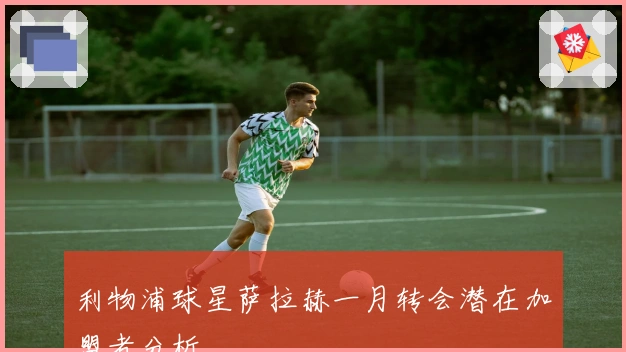 利物浦球星萨拉赫一月转会潜在加盟者分析